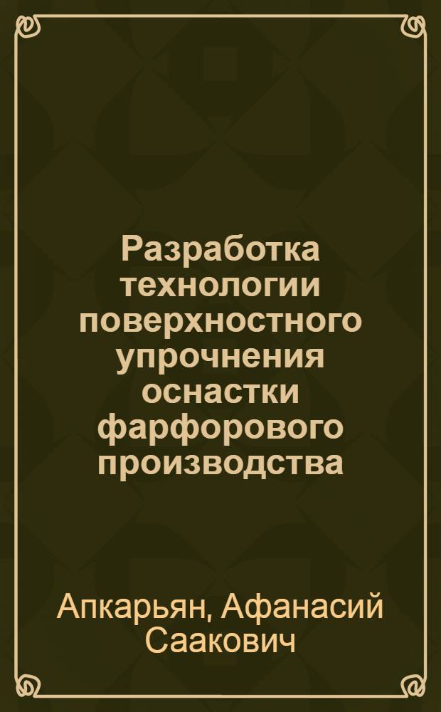 Разработка технологии поверхностного упрочнения оснастки фарфорового производства : Автореф. дис. на соиск. учен. степ. к.т.н. : Спец. 05.16.01