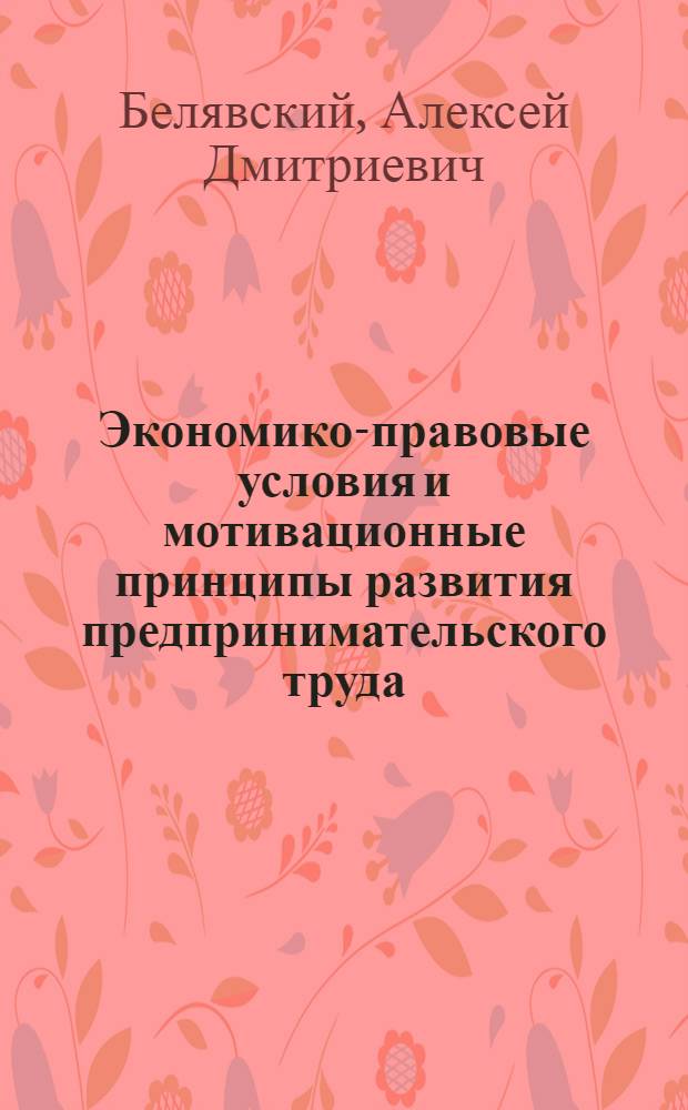 Экономико-правовые условия и мотивационные принципы развития предпринимательского труда : Автореф. дис. на соиск. учен. степ. к.э.н. : Спец. 08.00.07