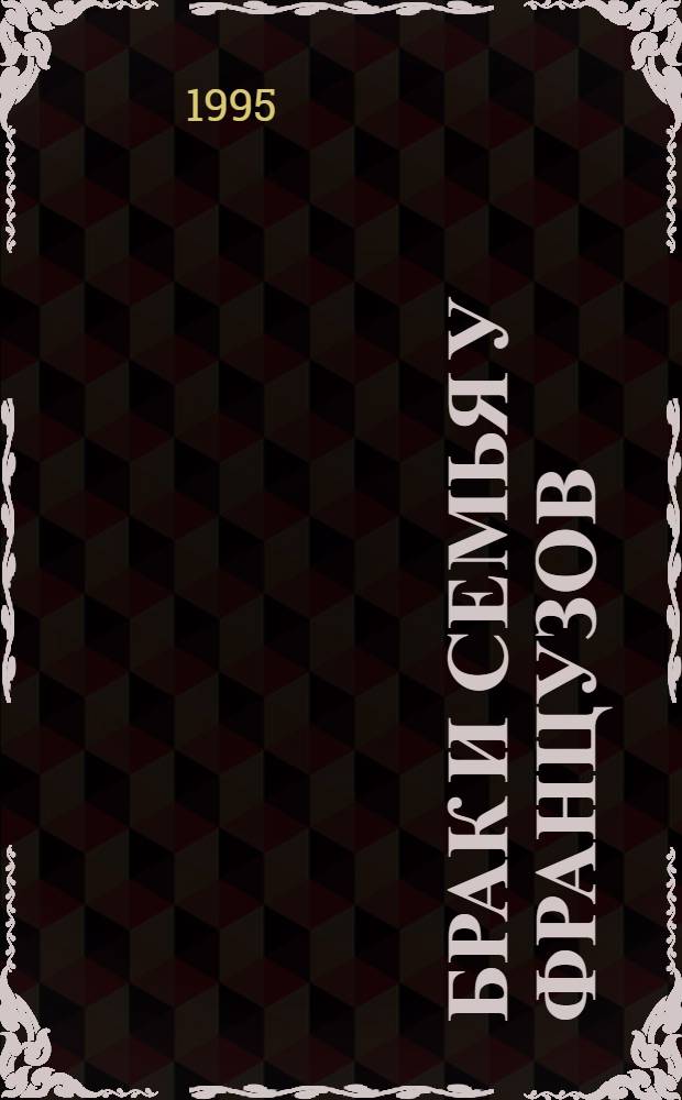 Брак и семья у французов : (Конец XVlll - начало ХХ в.) : Автореф. дис. на соиск. учен. степ. к.ист.н. : Спец. 07.00.07