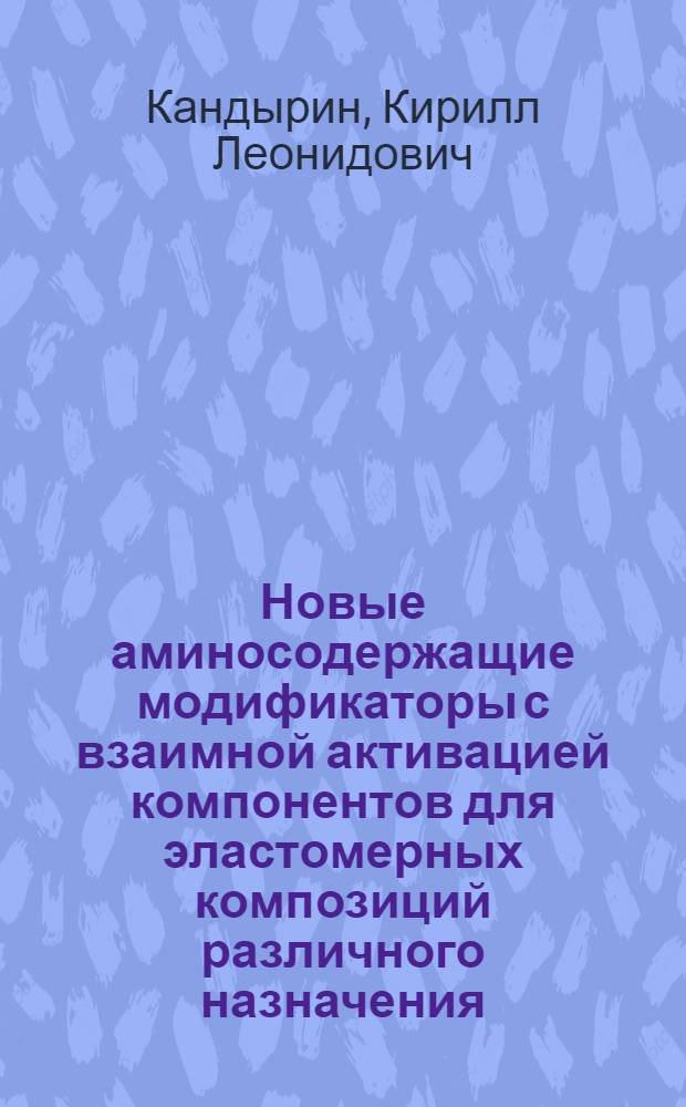 Новые аминосодержащие модификаторы с взаимной активацией компонентов для эластомерных композиций различного назначения : Автореф. дис. на соиск. учен. степ. к.х.н. : Спец. 05.17.12