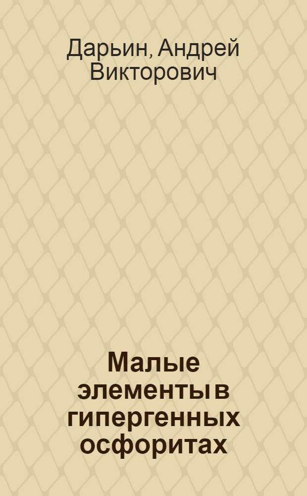 Малые элементы в гипергенных осфоритах : Автореф. дис. на соиск. учен. степ. к.г.-м.н. : Спец. 04.00.02