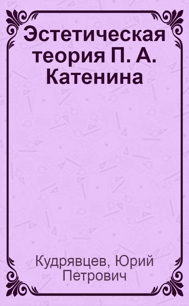 Эстетическая теория П. А. Катенина : Автореф. дис. на соиск. учен. степ. к.филос.н. : Спец. 09.00.04