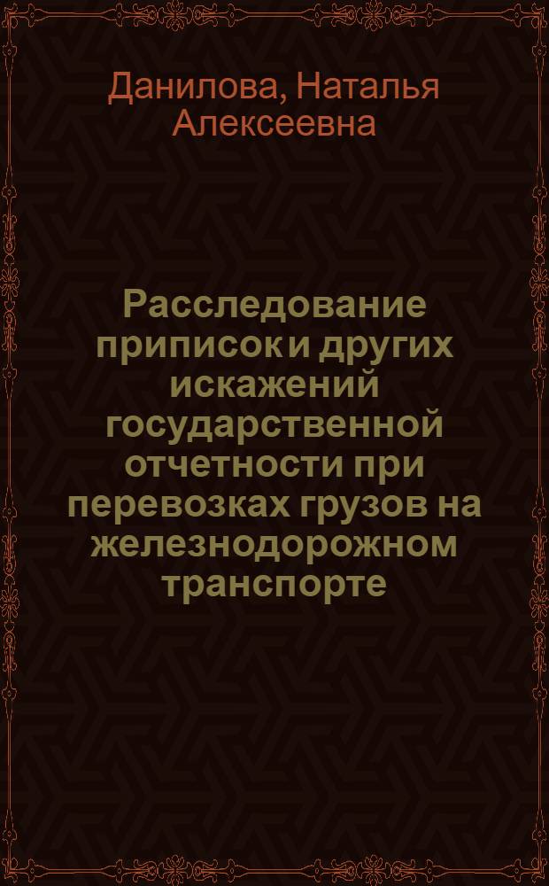 Расследование приписок и других искажений государственной отчетности при перевозках грузов на железнодорожном транспорте : Автореф. дис. на соиск. учен. степ. к.ю.н. : Спец. 12.00.09