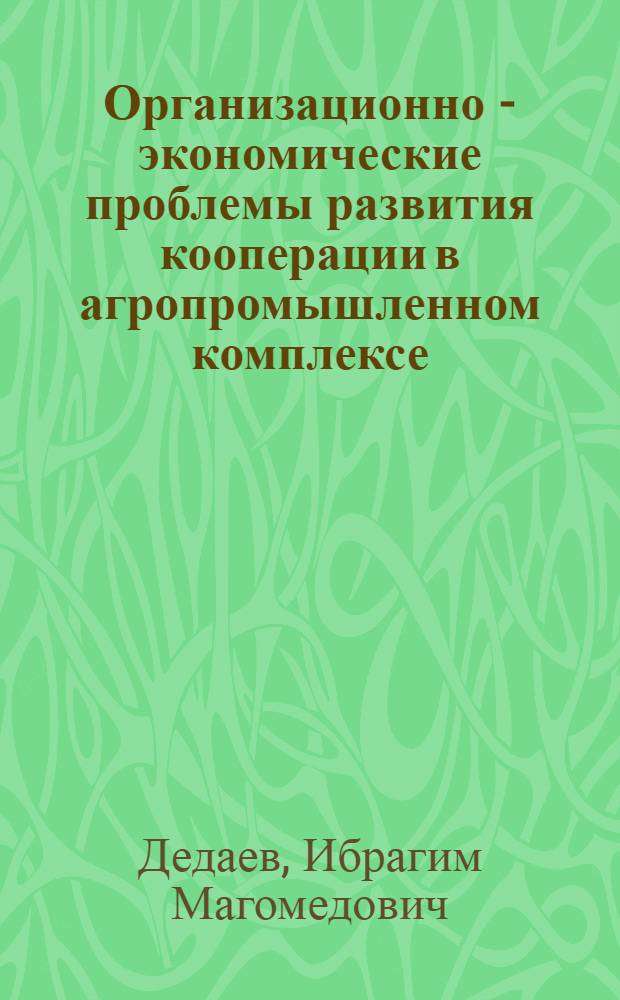 Организационно - экономические проблемы развития кооперации в агропромышленном комплексе : Автореф. дис. на соиск. учен. степ. д.э.н. : Спец. 08.00.05