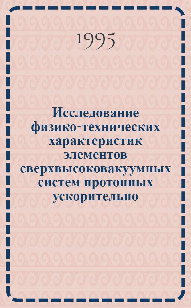 Исследование физико-технических характеристик элементов сверхвысоковакуумных систем протонных ускорительно - накопительных комплексов : Автореф. дис. на соиск. учен. степ. к.т.н. : Спец. 01.04.20