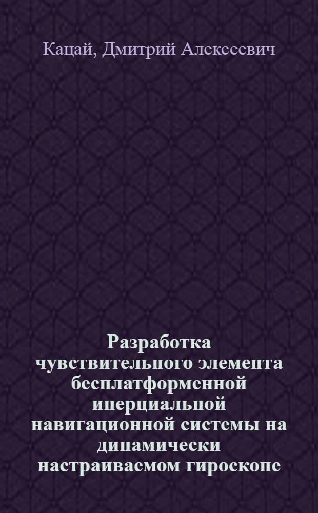Разработка чувствительного элемента бесплатформенной инерциальной навигационной системы на динамически настраиваемом гироскопе : Автореф. дис. на соиск. учен. степ. к.т.н. : Спец. 01.02.06