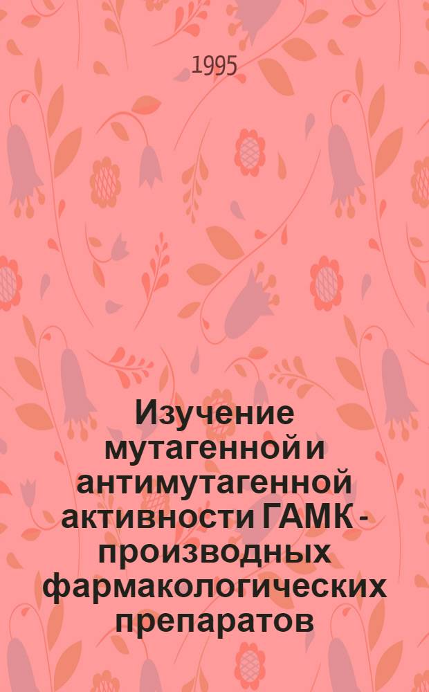 Изучение мутагенной и антимутагенной активности ГАМК - производных фармакологических препаратов : Автореф. дис. на соиск. учен. степ. к.б.н. : Спец. 14.00.25
