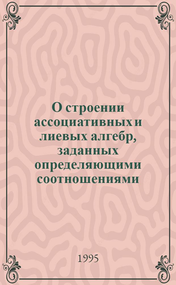 О строении ассоциативных и лиевых алгебр, заданных определяющими соотношениями : Автореф. дис. на соиск. учен. степ. к.ф.-м.н. : Спец. 01.01.06