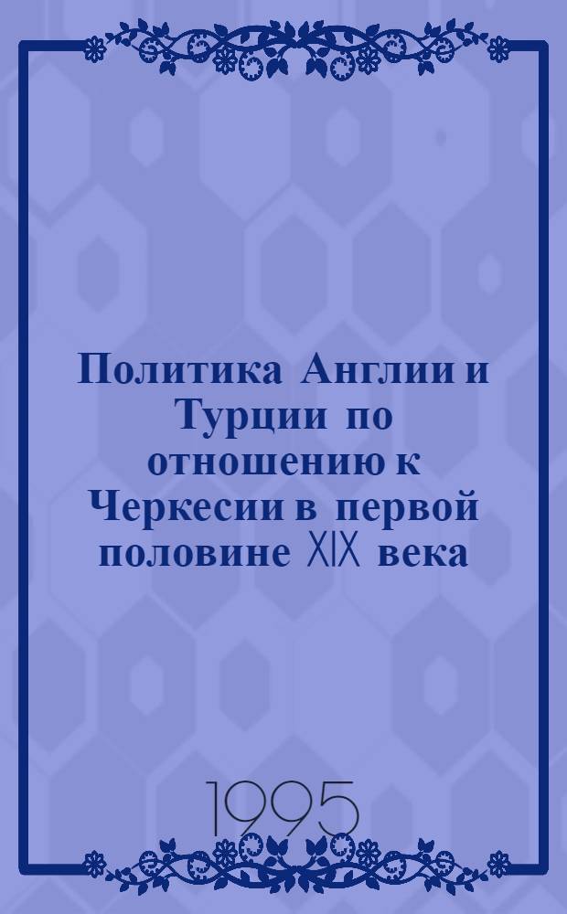 Политика Англии и Турции по отношению к Черкесии в первой половине XIX века : Автореф. дис. на соиск. учен. степ. к.ист.н. : Спец. 07.00.03