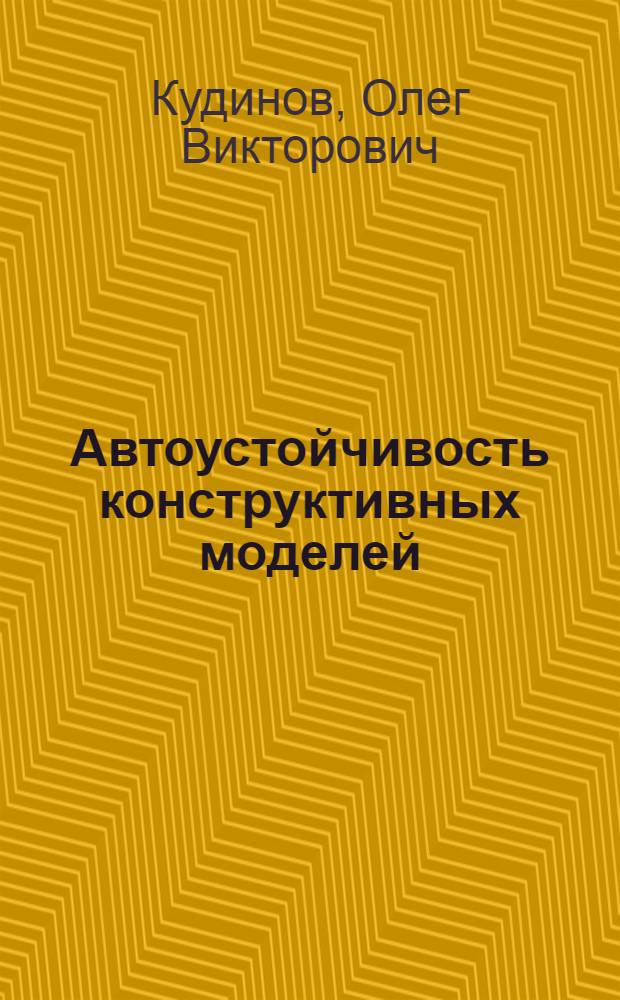 Автоустойчивость конструктивных моделей : Автореф. дис. на соиск. учен. степ. к.ф.-м.н. : Спец. 01.01.06