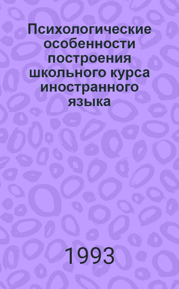 Психологические особенности построения школьного курса иностранного языка: (На материале англ.) : Автореф. дис. на соиск. учен. степ. к.психол.н. : Спец. 19.00.07