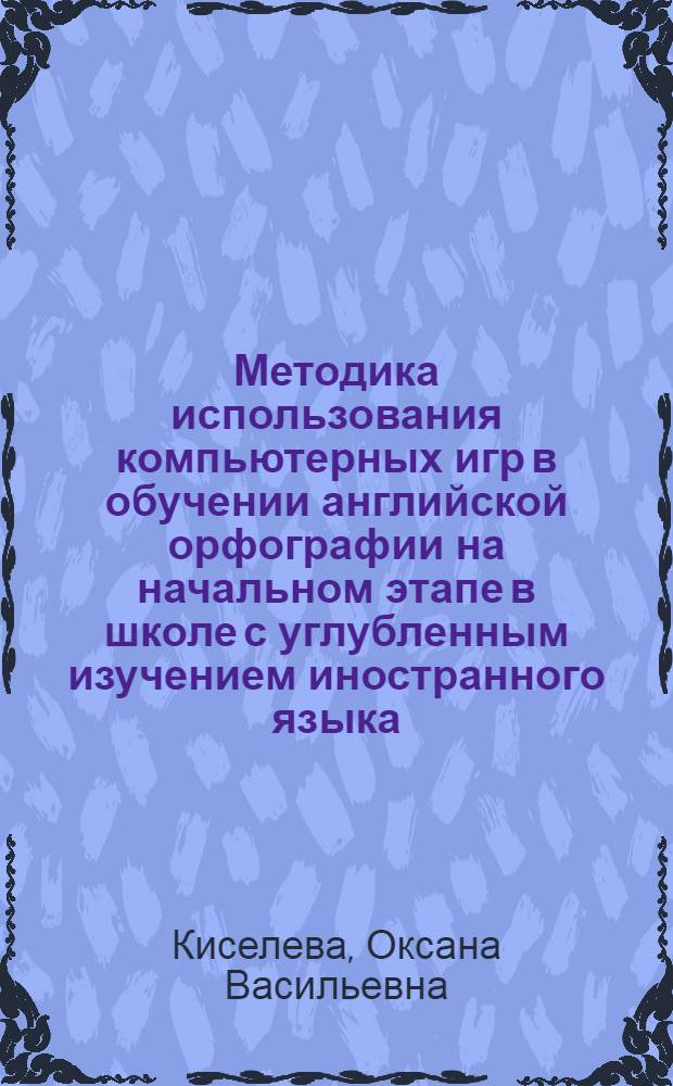 Методика использования компьютерных игр в обучении английской орфографии на начальном этапе в школе с углубленным изучением иностранного языка : Автореф. дис. на соиск. учен. степ. к.п.н. : Спец. 13.00.02