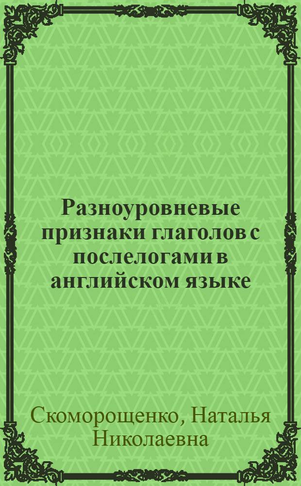 Разноуровневые признаки глаголов с послелогами в английском языке : Автореф. дис. на соиск. учен. степ. к.филол.н. : Спец. 10.02.04
