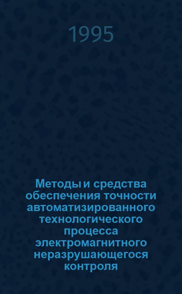 Методы и средства обеспечения точности автоматизированного технологического процесса электромагнитного неразрушающегося контроля : Автореф. дис. на соиск. учен. степ. к.т.н. : Спец. 05.13.07