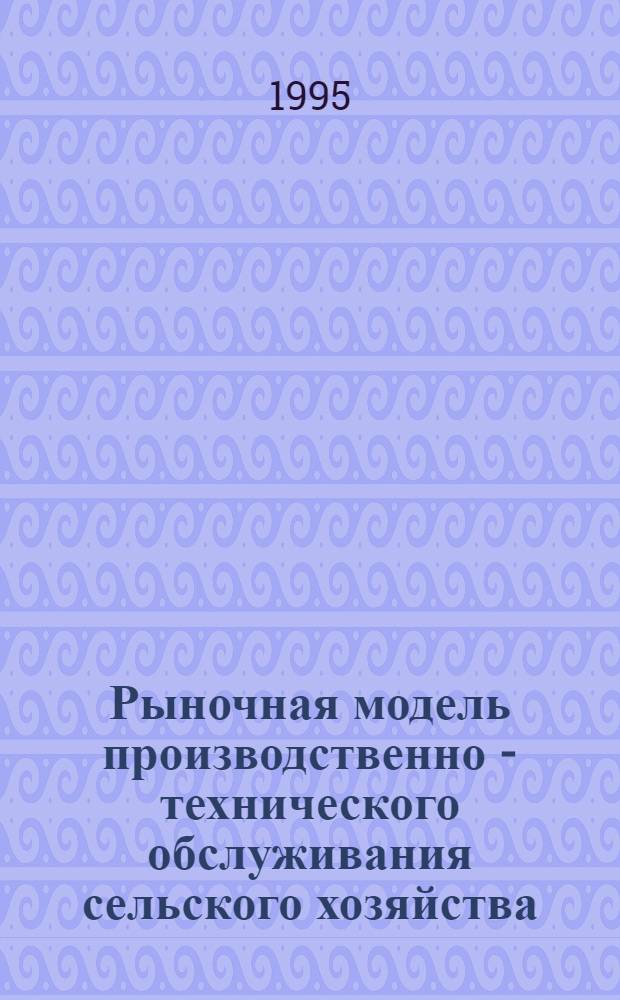 Рыночная модель производственно - технического обслуживания сельского хозяйства : Автореф. дис. на соиск. учен. степ. к.э.н. : Спец. 08.00.05