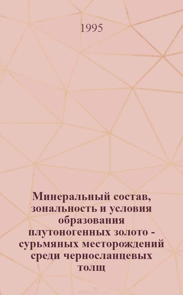 Минеральный состав, зональность и условия образования плутоногенных золото - сурьмяных месторождений среди черносланцевых толщ : (На прим. месторождения Бестюбе, Северный Казахстан) : Автореф. дис. на соиск. учен. степ. к.г.-м.н. : Спец. 04.00.20