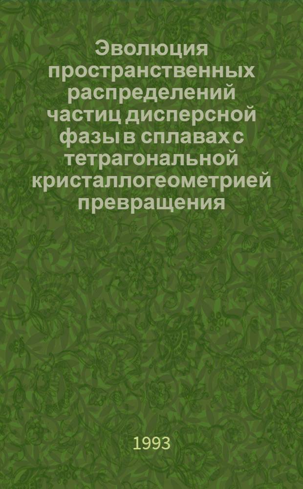 Эволюция пространственных распределений частиц дисперсной фазы в сплавах с тетрагональной кристаллогеометрией превращения : Автореф. дис. на соиск. учен. степ. к.ф.-м.н. : Спец. 01.04.07