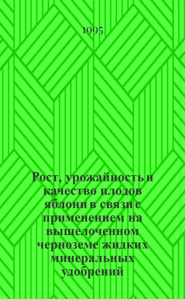 Рост, урожайность и качество плодов яблони в связи с применением на выщелоченном черноземе жидких минеральных удобрений : Автореф. дис. на соиск. учен. степ. к.с.-х.н. : Спец. 06.01.07