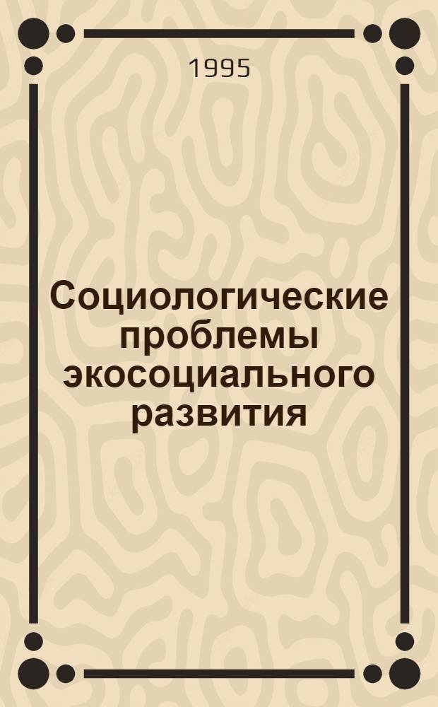 Социологические проблемы экосоциального развития: (Регион. аспект) : Автореф. дис. на соиск. учен. степ. д.социол.н. : Спец. 22.00.04