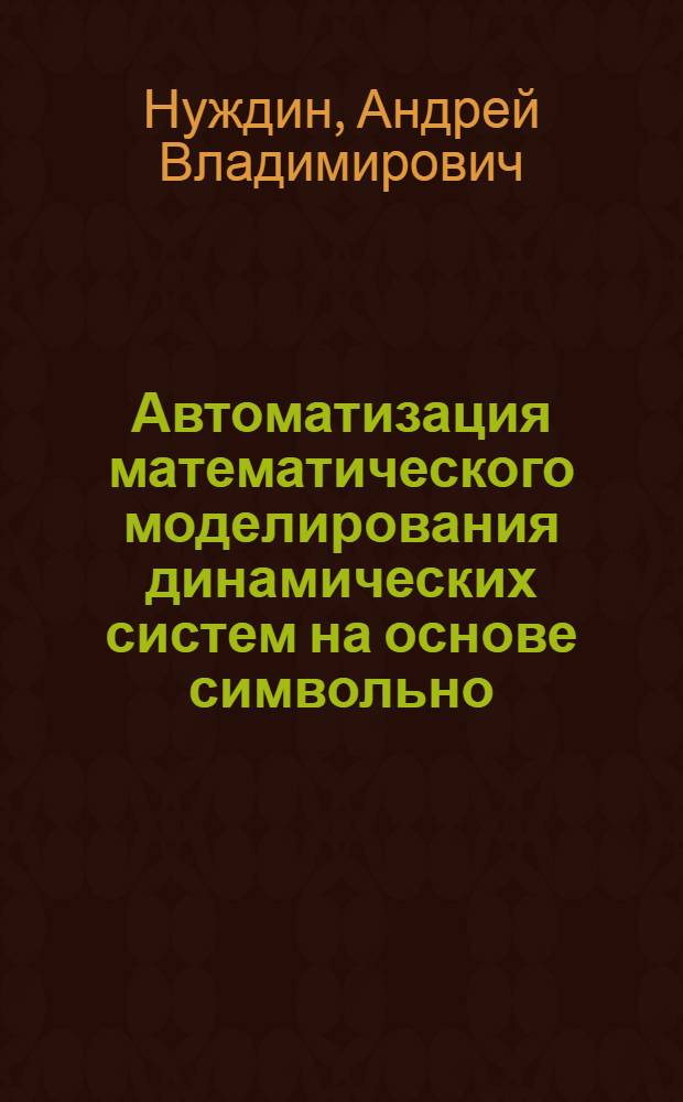 Автоматизация математического моделирования динамических систем на основе символьно - численных методов и графических преобразований моделей : Автореф. дис. на соиск. учен. степ. к.т.н. : Спец. 05.13.16