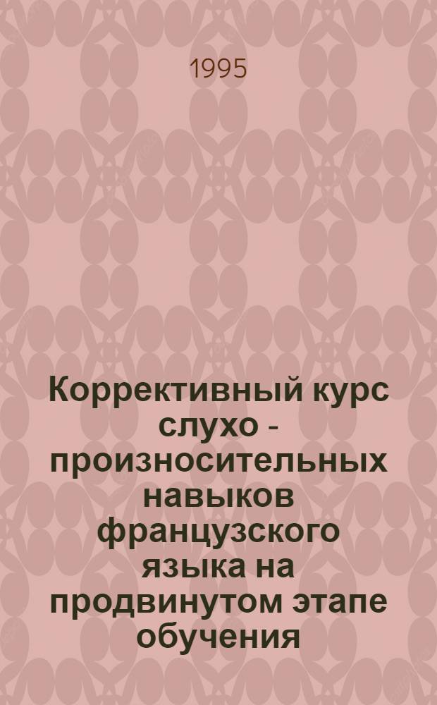 Коррективный курс слухо - произносительных навыков французского языка на продвинутом этапе обучения( языковой вуз) : Автореф. дис. на соиск. учен. степ. к.п.н. : Спец. 13.00.02