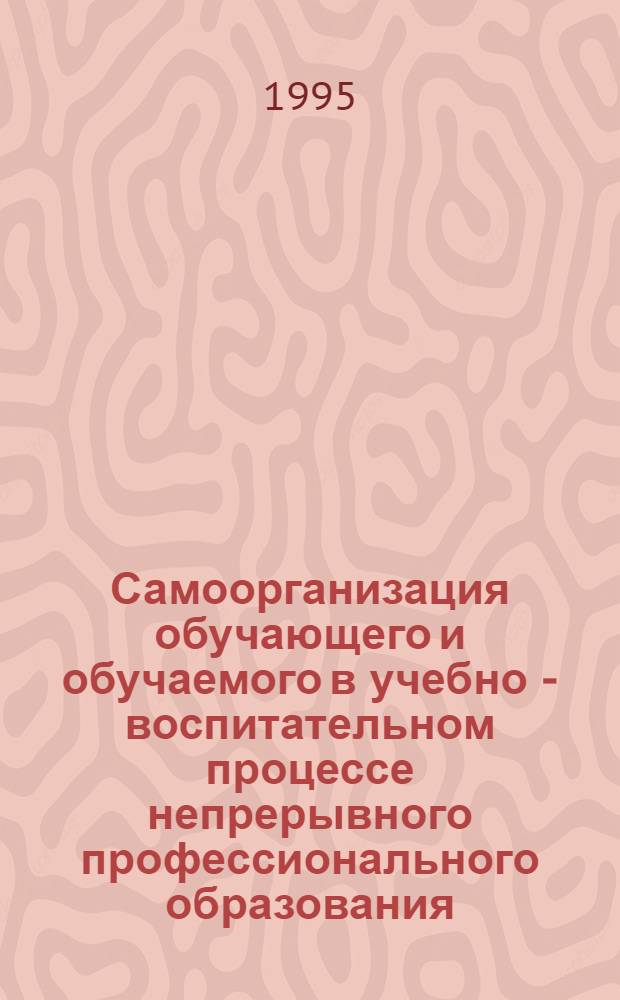 Самоорганизация обучающего и обучаемого в учебно - воспитательном процессе непрерывного профессионального образования : Автореф. дис. на соиск. учен. степ. д.п.н. : Спец. 13.00.01