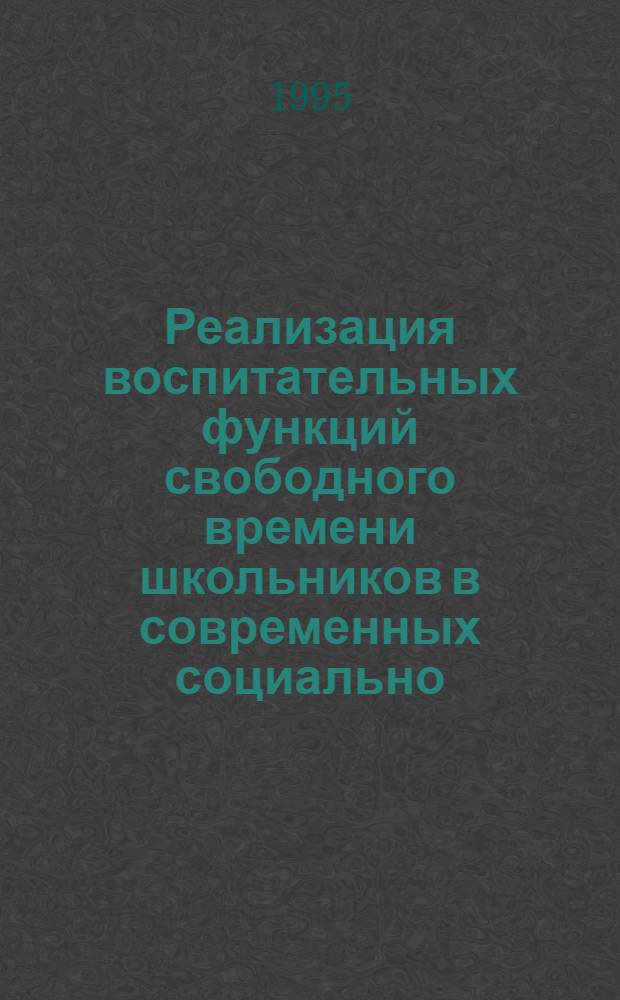 Реализация воспитательных функций свободного времени школьников в современных социально - педагогических условиях : Автореф. дис. на соиск. учен. степ. к.п.н. : Спец. 13.00.01