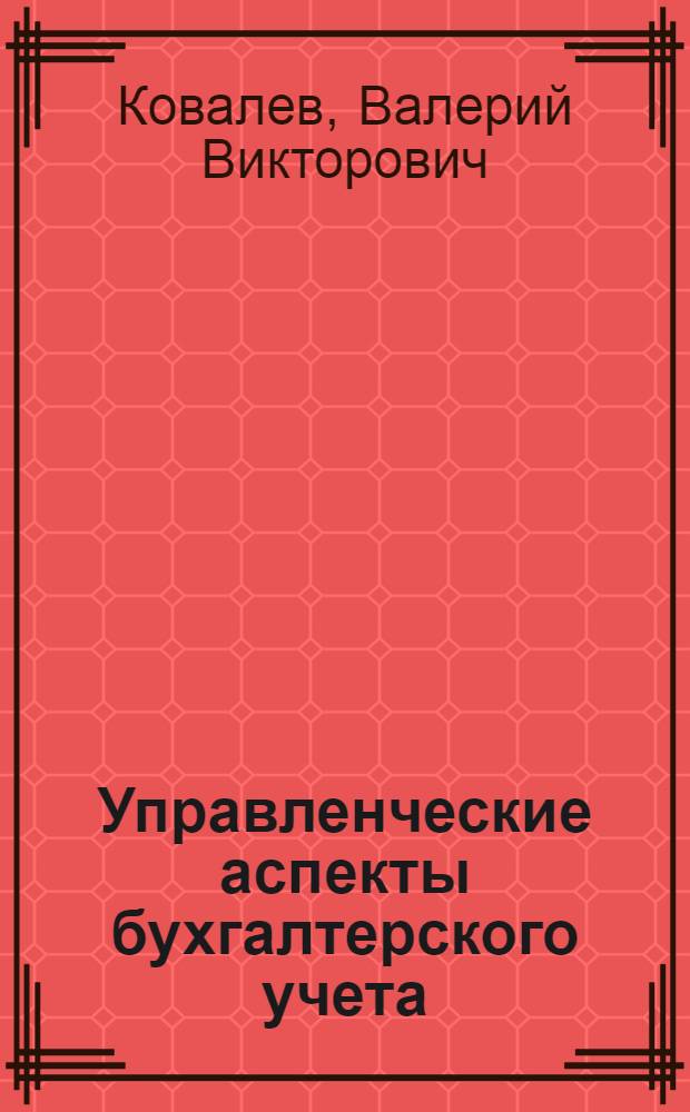 Управленческие аспекты бухгалтерского учета : Автореф. дис. на соиск. учен. степ. д.э.н. : Спец. 08.00.12