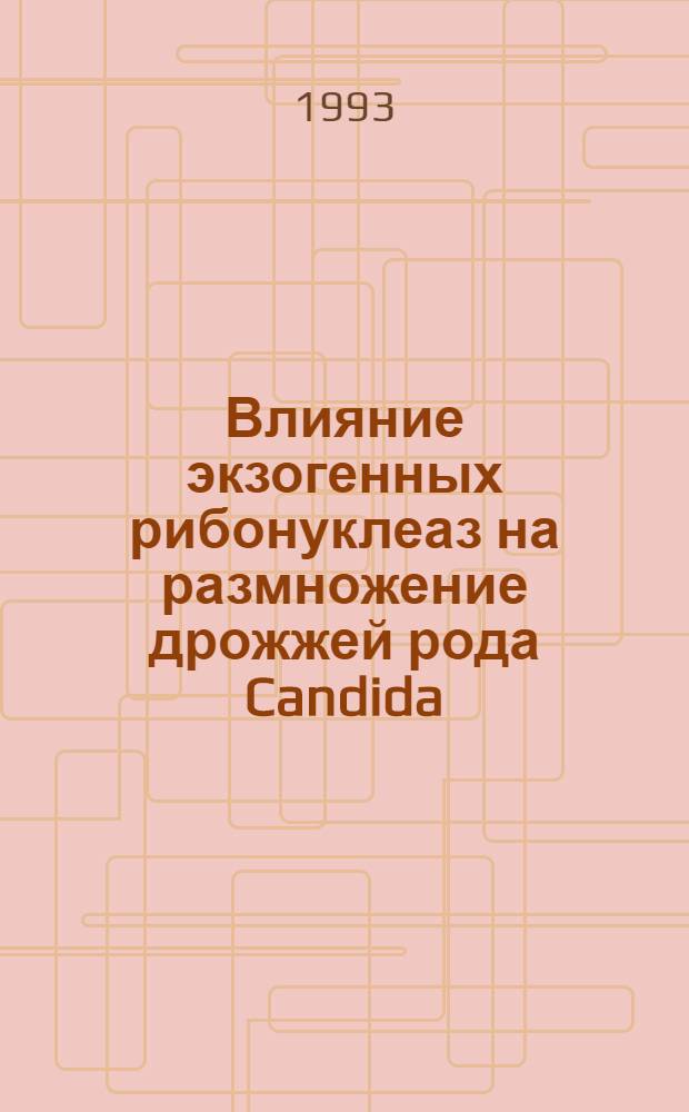 Влияние экзогенных рибонуклеаз на размножение дрожжей рода Candida : Автореф. дис. на соиск. учен. степ. к.б.н. : Спец. 03.00.07