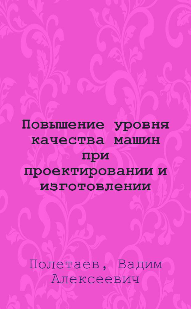 Повышение уровня качества машин при проектировании и изготовлении : (На прим. взрывозащищен. асинхрон. двигателей) : Автореф. дис. на соиск. учен. степ. д.т.н. : Спец. 05.02.08