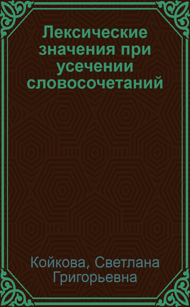 Лексические значения при усечении словосочетаний: (На материале нем. яз.) : Автореф. дис. на соиск. учен. степ. к.филол.н. : Спец. 10.02.04