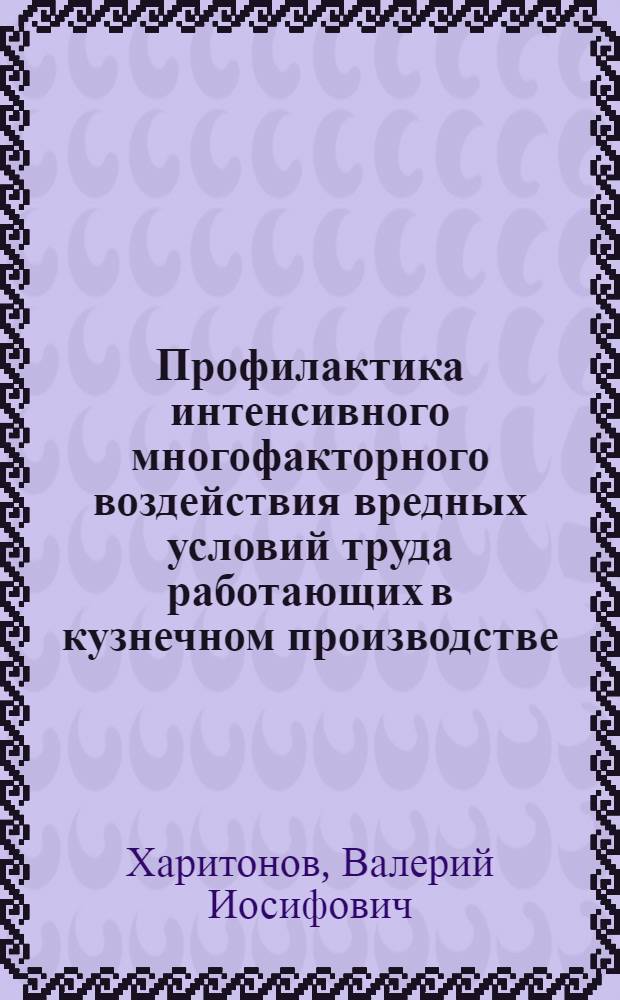 Профилактика интенсивного многофакторного воздействия вредных условий труда работающих в кузнечном производстве : Автореф. дис. на соиск. учен. степ. д.м.н. : Спец. 14.00.07