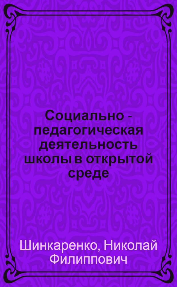 Социально - педагогическая деятельность школы в открытой среде : Автореф. дис. на соиск. учен. степ. к.п.н. : Спец. 13.00.06