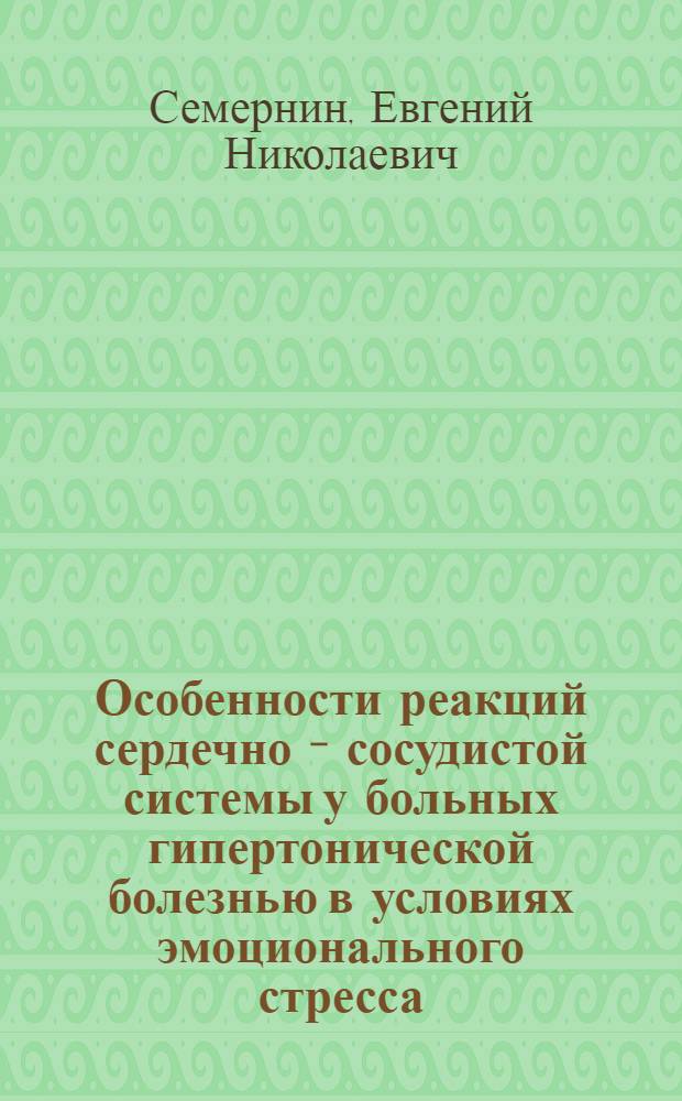 Особенности реакций сердечно - сосудистой системы у больных гипертонической болезнью в условиях эмоционального стресса : Автореф. дис. на соиск. учен. степ. к.м.н. : Спец. 14.00.06