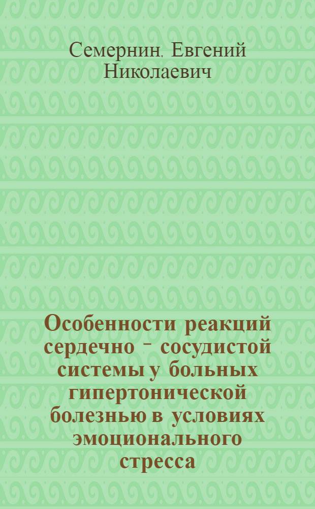 Особенности реакций сердечно - сосудистой системы у больных гипертонической болезнью в условиях эмоционального стресса : Автореф. дис. на соиск. учен. степ. к.м.н. : Спец. 14.00.06