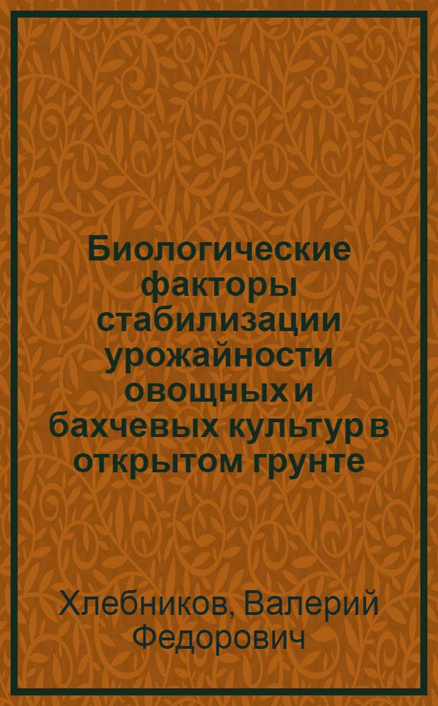 Биологические факторы стабилизации урожайности овощных и бахчевых культур в открытом грунте : Автореф. дис. на соиск. учен. степ. д.с.-х.н. : Спец. 06.01.06
