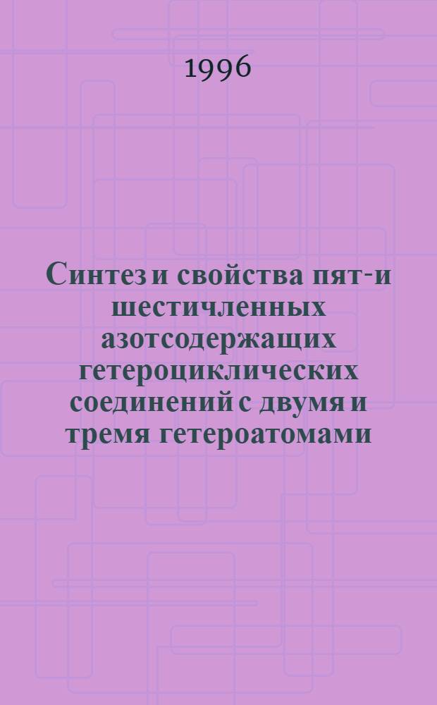 Синтез и свойства пяти- и шестичленных азотсодержащих гетероциклических соединений с двумя и тремя гетероатомами : Автореф. дис. на соиск. учен. степ. д.х.н. : Спец. 02.00.03