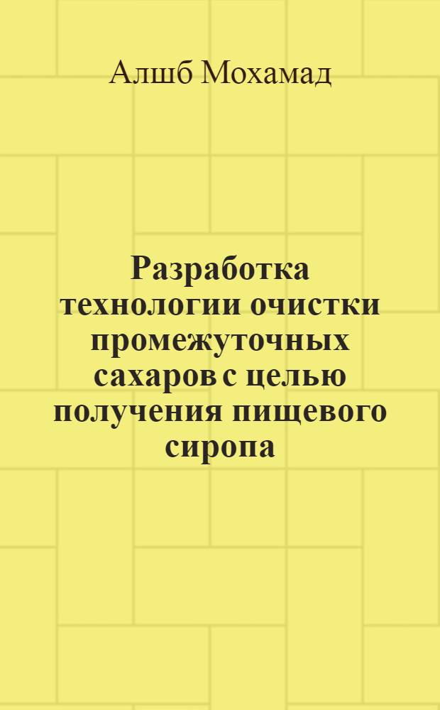 Разработка технологии очистки промежуточных сахаров с целью получения пищевого сиропа : Автореф. дис. на соиск. учен. степ. к.т.н. : Спец. 05.18.05