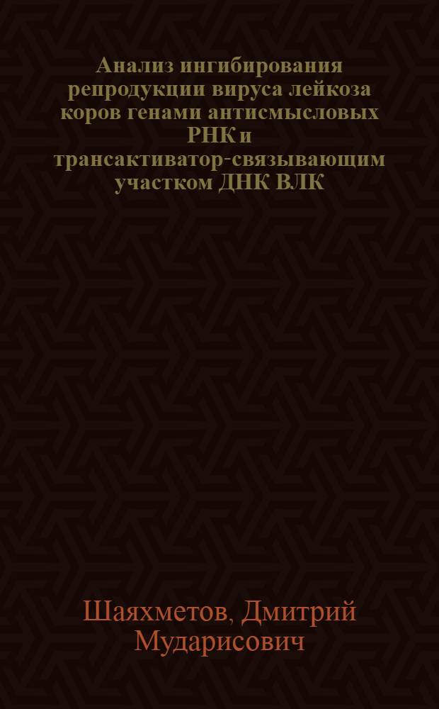 Анализ ингибирования репродукции вируса лейкоза коров генами антисмысловых РНК и трансактиватор-связывающим участком ДНК ВЛК : Автореф. дис. на соиск. учен. степ. к.б.н. : Спец. 03.00.03