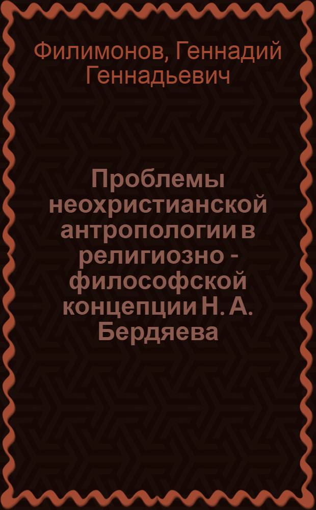 Проблемы неохристианской антропологии в религиозно - философской концепции Н. А. Бердяева : Автореф. дис. на соиск. учен. степ. к.филос.н. : Спец. 09.00.03