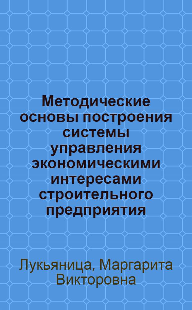 Методические основы построения системы управления экономическими интересами строительного предприятия : Автореф. дис. на соиск. учен. степ. к.э.н. : Спец. 08.00.05