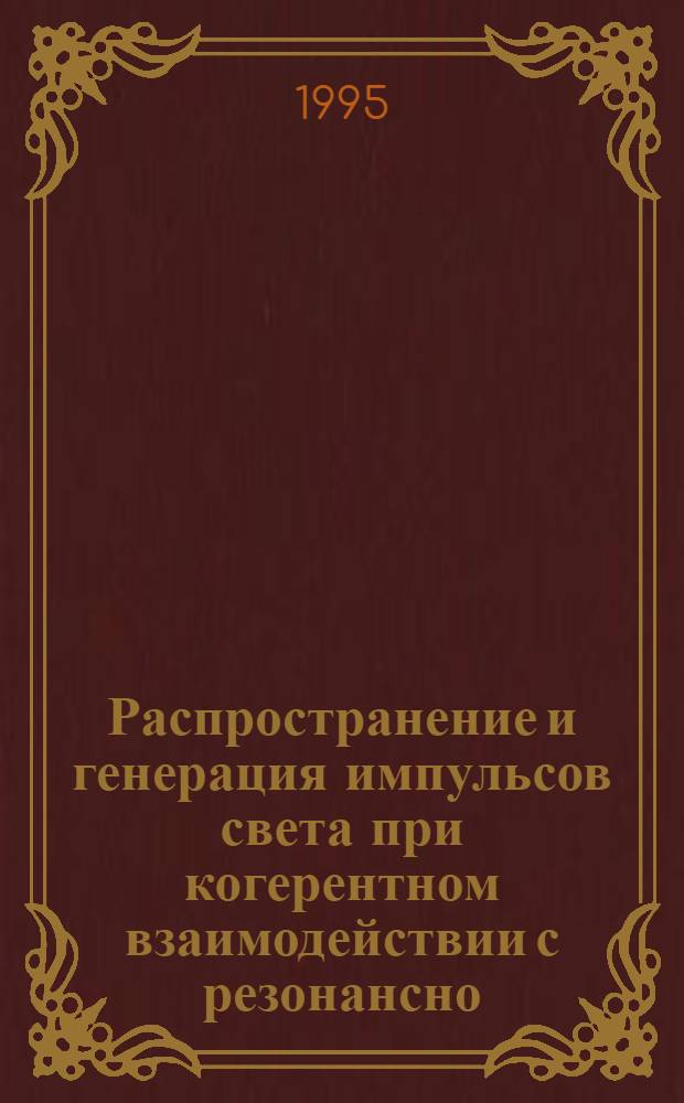 Распространение и генерация импульсов света при когерентном взаимодействии с резонансно - поглощающими средами : Автореф. дис. на соиск. учен. степ. к.ф.-м.н. : Спец. 01.04.21