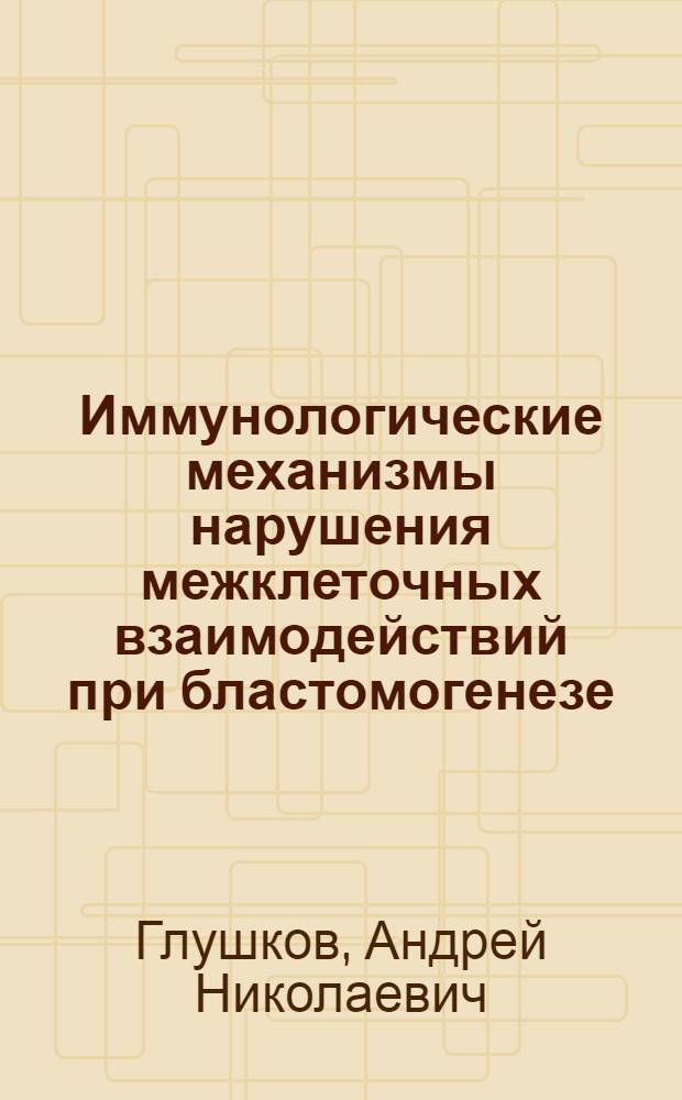 Иммунологические механизмы нарушения межклеточных взаимодействий при бластомогенезе : Автореф. дис. на соиск. учен. степ. д.м.н. : Спец. 14.00.36