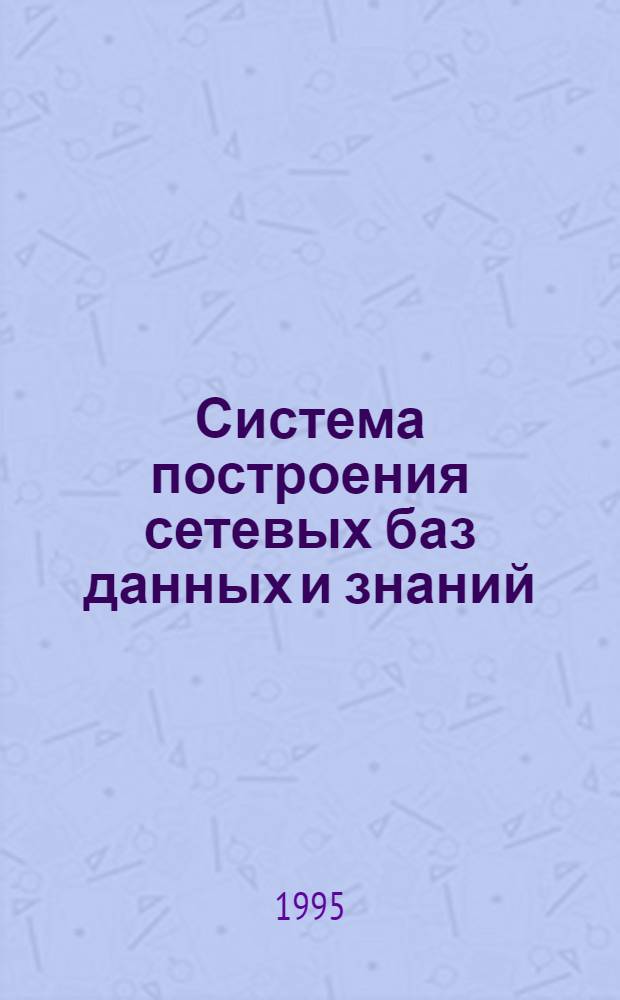 Система построения сетевых баз данных и знаний : Автореф. дис. на соиск. учен. степ. к.ф.-м.н. : Спец. 05.13.11