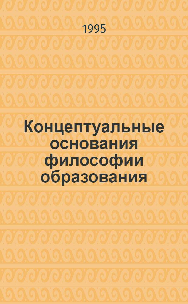 Концептуальные основания философии образования : (К пробл. онтол. обоснования пед. деятельности) : Автореф. дис. на соиск. учен. степ. к.филос.н. : Спец. 09.00.01