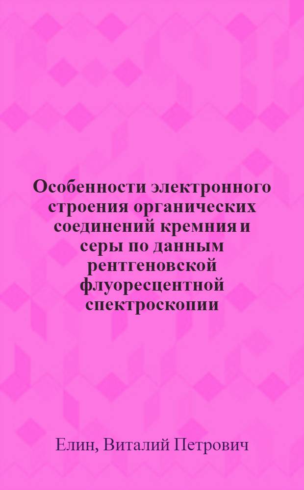 Особенности электронного строения органических соединений кремния и серы по данным рентгеновской флуоресцентной спектроскопии : Автореф. дис. на соиск. учен. степ. к.х.н. : Спец. 02.00.08