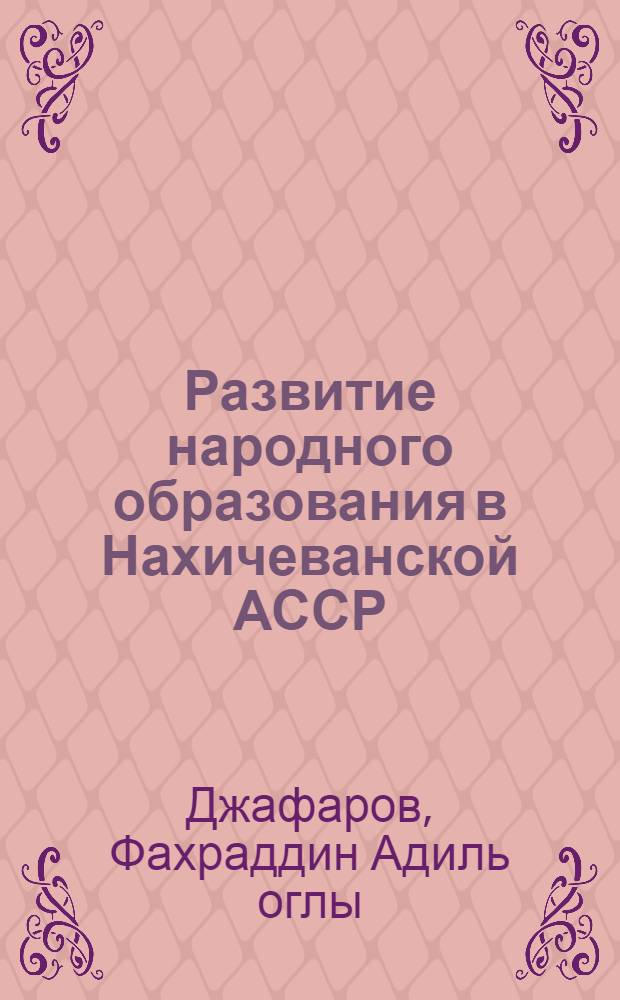 Развитие народного образования в Нахичеванской АССР: (1920-1941 гг.) : Автореф. дис. на соиск. учен. степ. к.ист.н. : Спец. 07.00.02