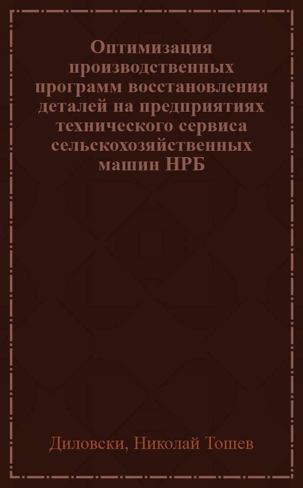 Оптимизация производственных программ восстановления деталей на предприятиях технического сервиса сельскохозяйственных машин НРБ : Автореф. дис. на соиск. учен. степ. к.т.н. : Спец. 05.20.03