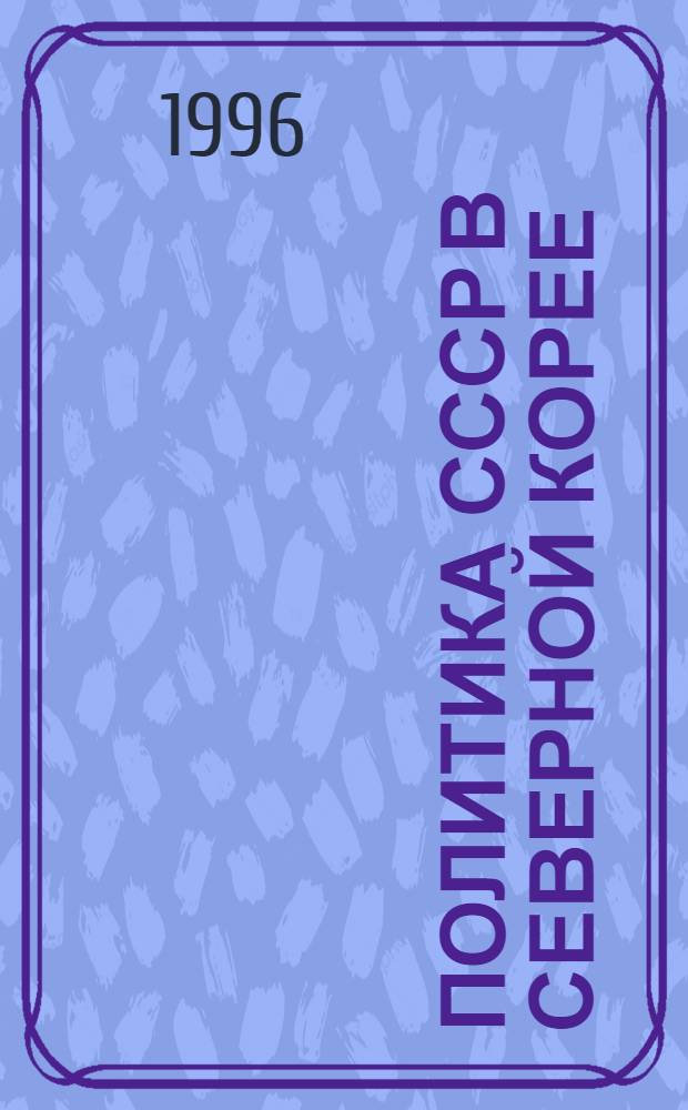Политика СССР в Северной Корее : (1945-1948) : Автореф. дис. на соиск. учен. степ. к.полит.н. : Спец. 23.00.02