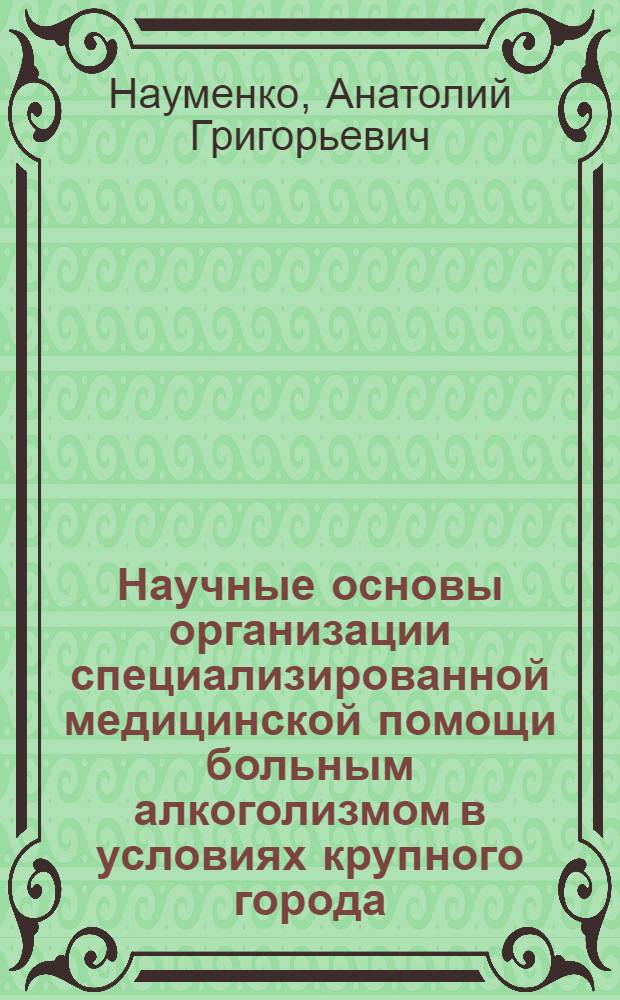 Научные основы организации специализированной медицинской помощи больным алкоголизмом в условиях крупного города : Автореф. дис. на соиск. учен. степ. к.м.н. : Спец. 14.00.33